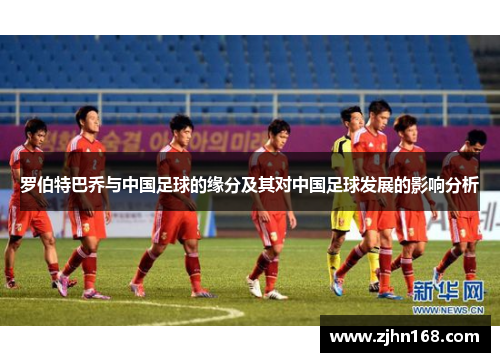 罗伯特巴乔与中国足球的缘分及其对中国足球发展的影响分析