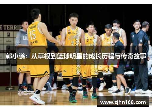 郭小鹏：从草根到篮球明星的成长历程与传奇故事