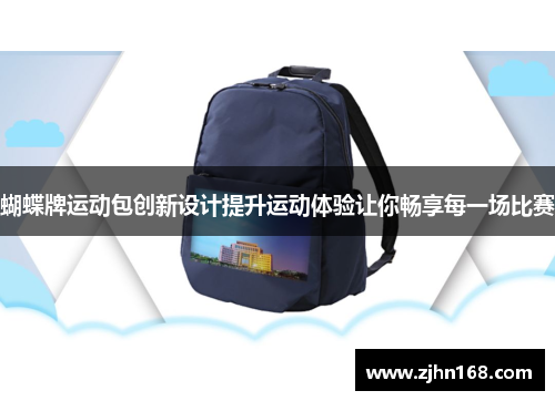 蝴蝶牌运动包创新设计提升运动体验让你畅享每一场比赛