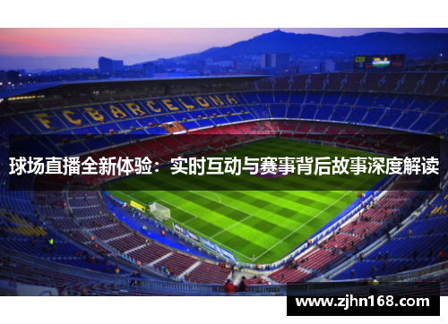 球场直播全新体验：实时互动与赛事背后故事深度解读