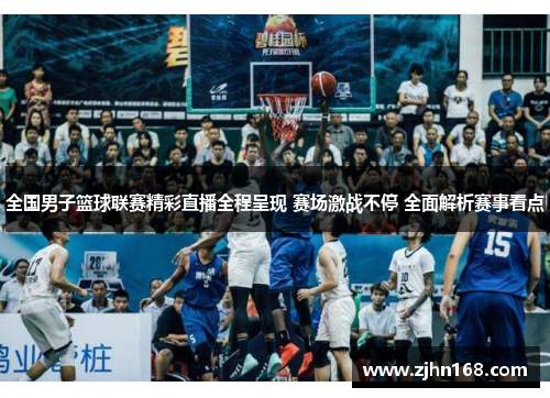 全国男子篮球联赛精彩直播全程呈现 赛场激战不停 全面解析赛事看点
