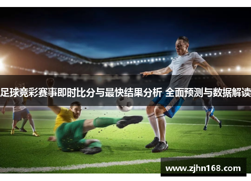足球竞彩赛事即时比分与最快结果分析 全面预测与数据解读